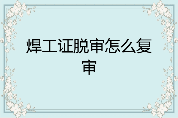 焊工证脱审怎么复审