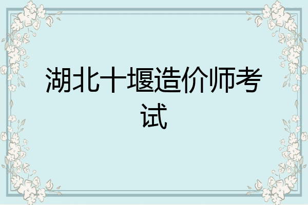 湖北十堰造价师考试