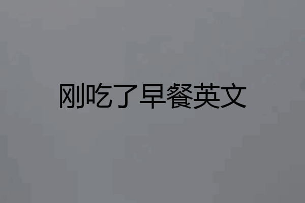 刚吃了早餐英文