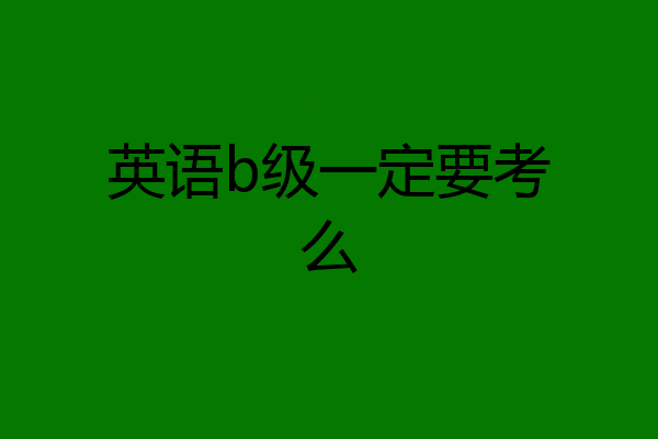英语b级一定要考么