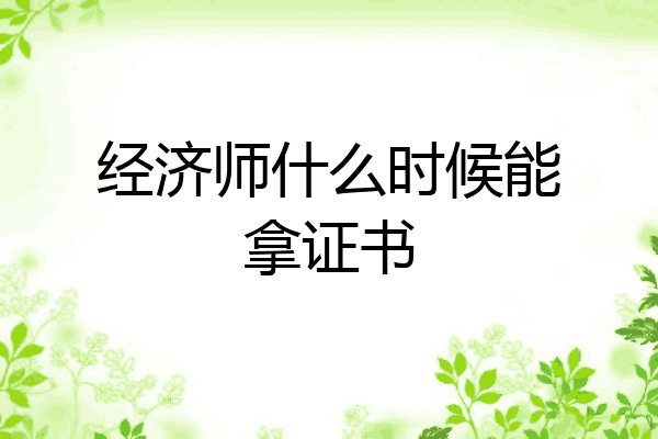 经济师什么时候能拿证书
