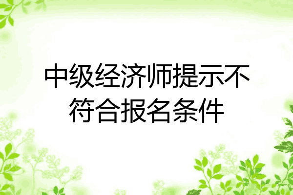 中级经济师提示不符合报名条件
