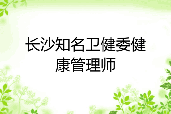 长沙知名卫健委健康管理师