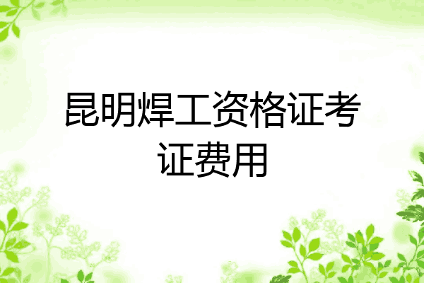 昆明焊工资格证考证费用
