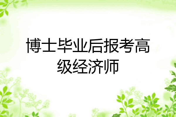 博士毕业后报考高级经济师