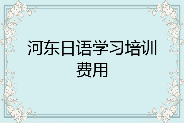 河东日语学习培训费用