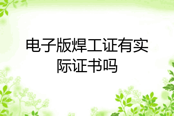 电子版焊工证有实际证书吗