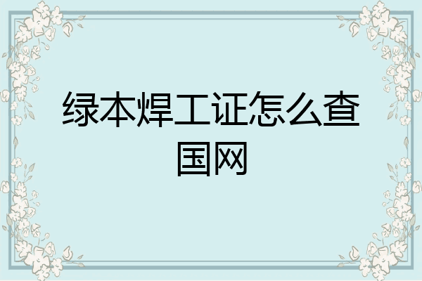 绿本焊工证怎么查国网