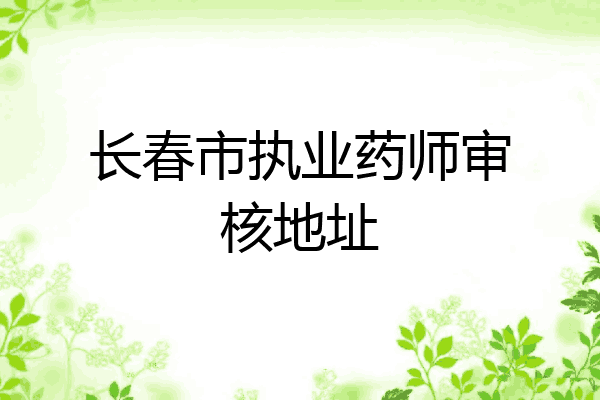 长春市执业药师审核地址
