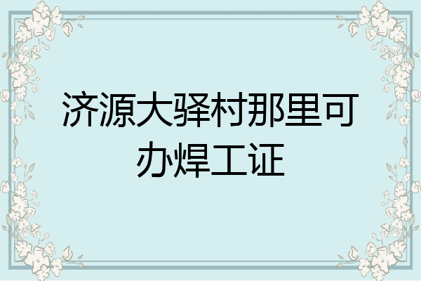 济源大驿村那里可办焊工证