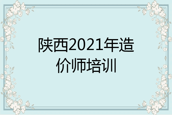 陕西2021年造价师培训