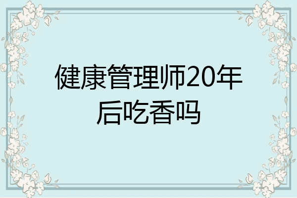健康管理师20年后吃香吗