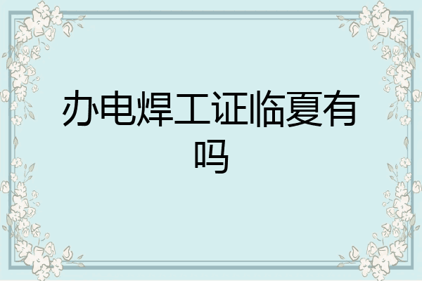 办电焊工证临夏有吗