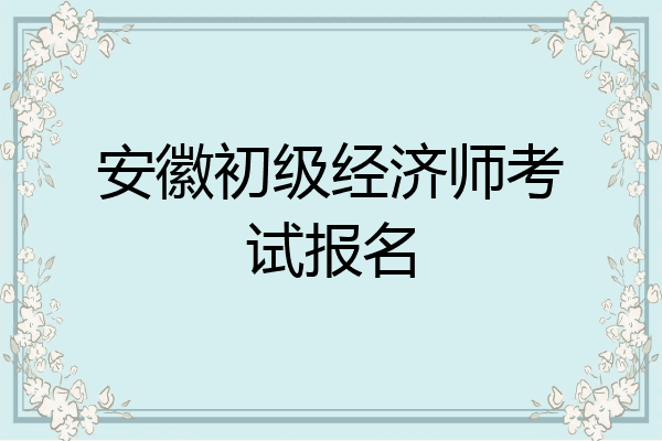 安徽初级经济师考试报名
