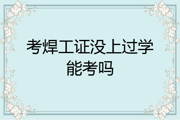 考焊工证没上过学能考吗
