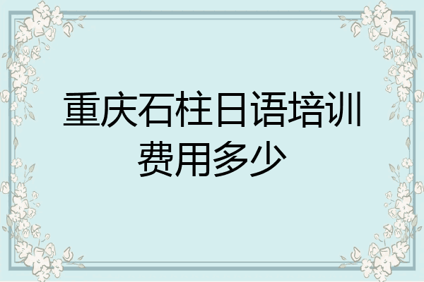 重庆石柱日语培训费用多少