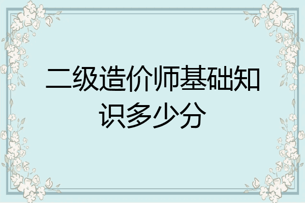二级造价师基础知识多少分
