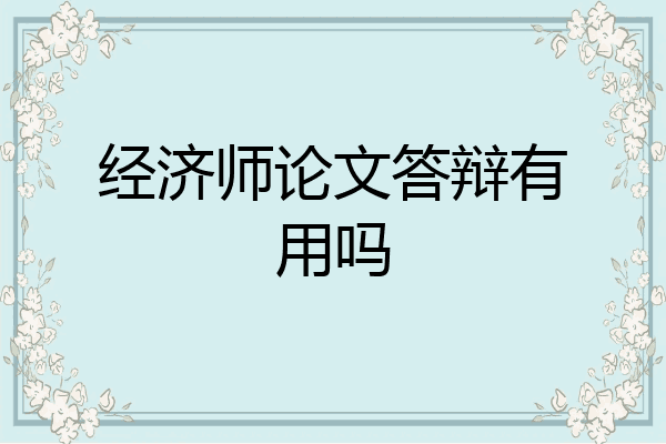经济师论文答辩有用吗