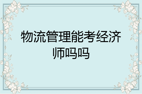 物流管理能考经济师吗吗