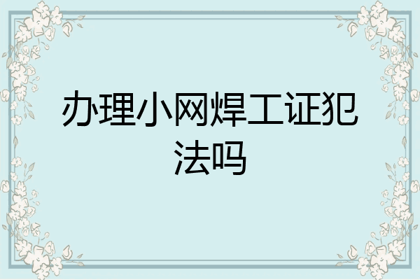 办理小网焊工证犯法吗