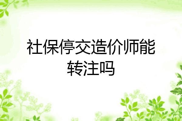 社保停交造价师能转注吗