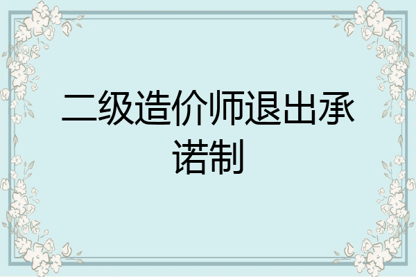 二级造价师退出承诺制