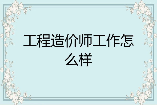 工程造价师工作怎么样