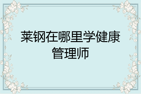 莱钢在哪里学健康管理师