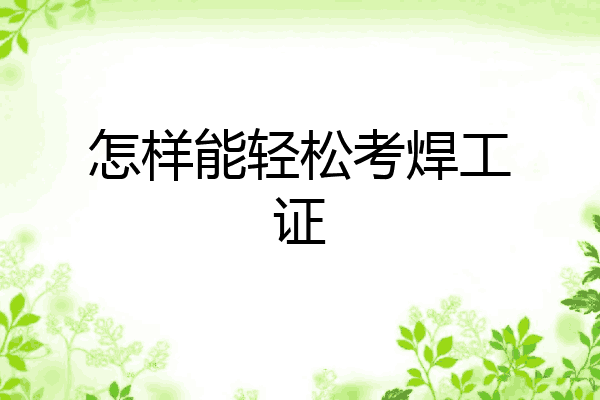 怎样能轻松考焊工证