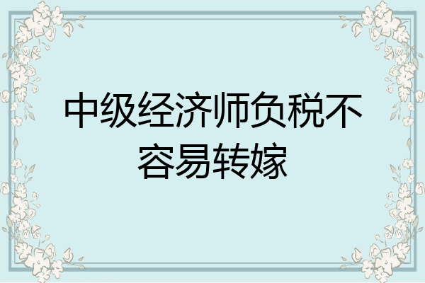 中级经济师负税不容易转嫁