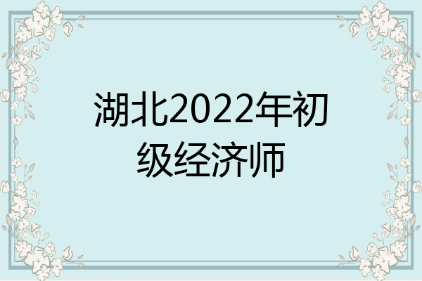 湖北2022年初级经济师