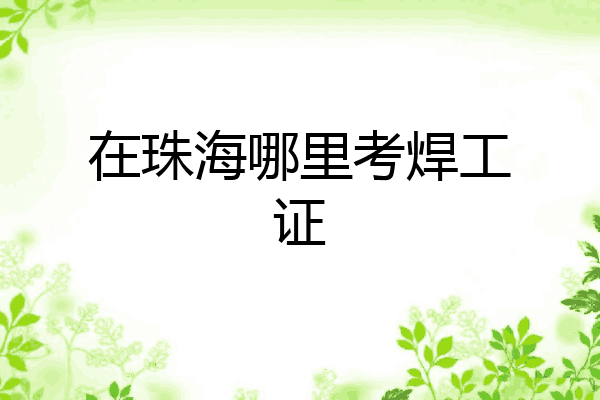 在珠海哪里考焊工证