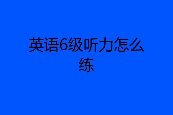 英语6级听力怎么练