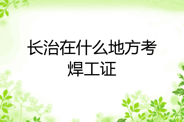 长治在什么地方考焊工证