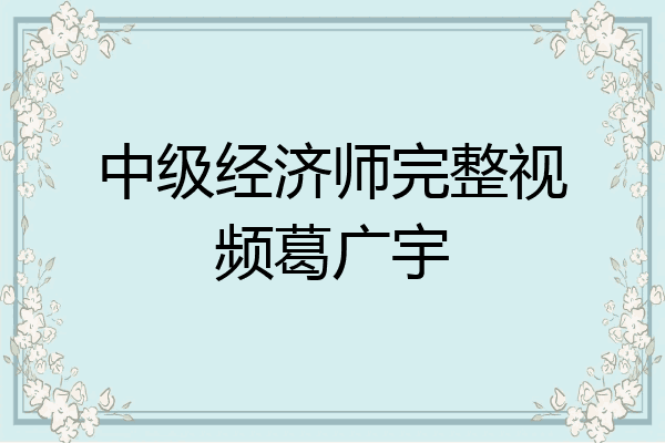 中级经济师完整视频葛广宇