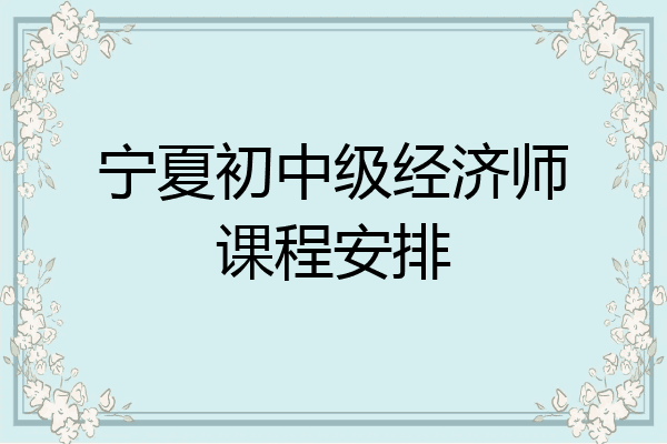 宁夏初中级经济师课程安排