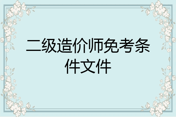 二级造价师免考条件文件