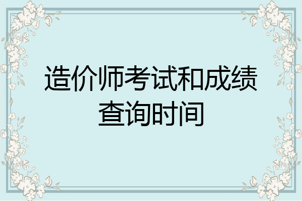 造价师考试和成绩查询时间