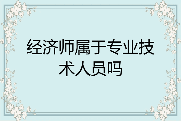 经济师属于专业技术人员吗