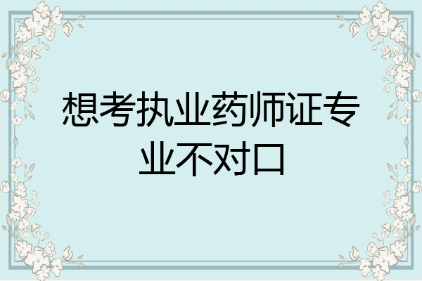 想考执业药师证专业不对口