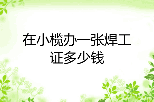 在小榄办一张焊工证多少钱