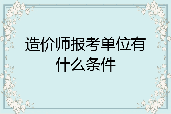 造价师报考单位有什么条件