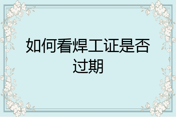 如何看焊工证是否过期