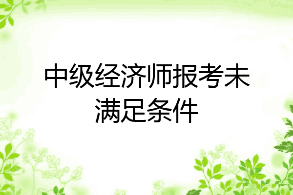 中级经济师报考未满足条件