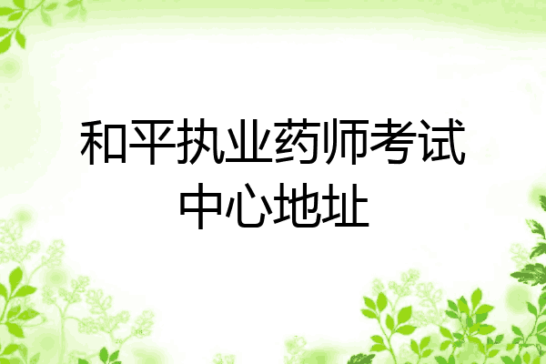 和平执业药师考试中心地址