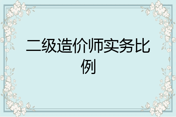 二级造价师实务比例
