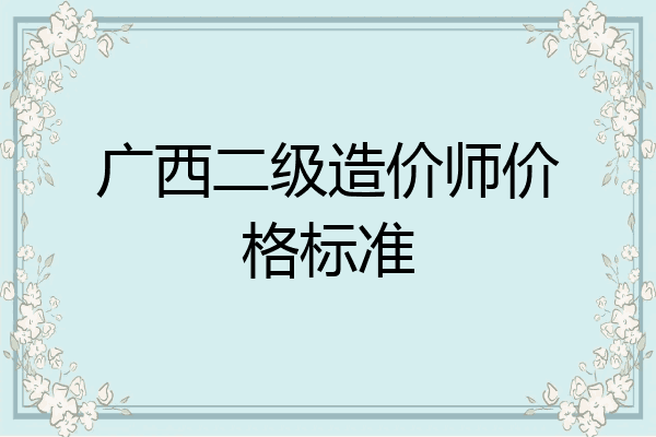 广西二级造价师价格标准