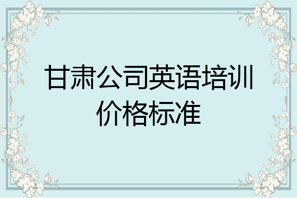 甘肃公司英语培训价格标准