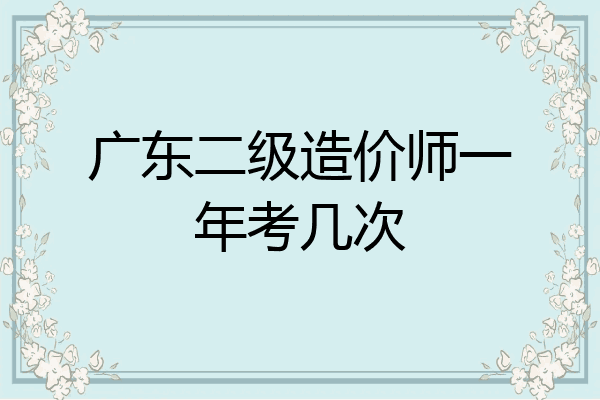 广东二级造价师一年考几次