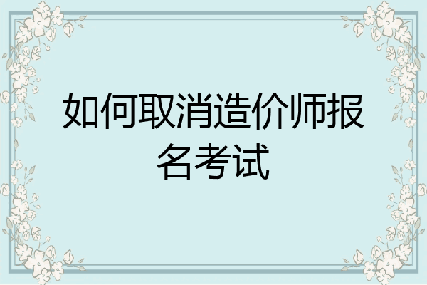 如何取消造价师报名考试